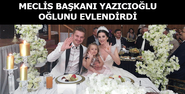 Meclis Başkanı Yazıcıoğlu oğlunu evlendirdi